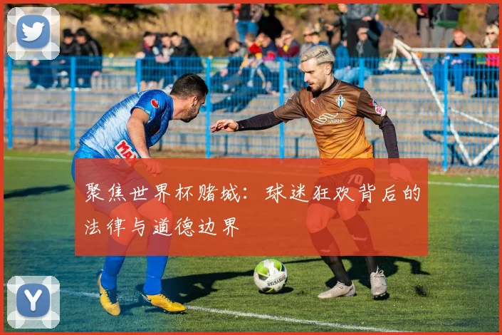 聚焦世界杯赌城：球迷狂欢背后的法律与道德边界